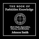 The Book of Forbidden Knowledge: Black Magic, Superstition, Charms, and Divination