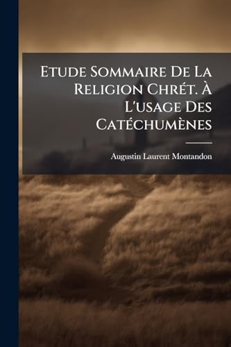 Etude Sommaire De La Religion Chrét. À L'usage Des Catéchumènes (French Edition)