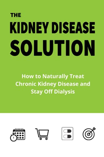 The Kidney Disease Solution: How to Naturally Treat Chronic Kidney Disease and Stay Off Dialysis