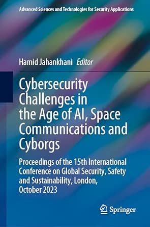 Cybersecurity Challenges in the Age of AI, Space Communications and Cyborgs: Proceedings of the 15th International Conference on Global Security, ... and Technologies for Security Applications) 1st ed. 2024 Edition-Wow! eBook