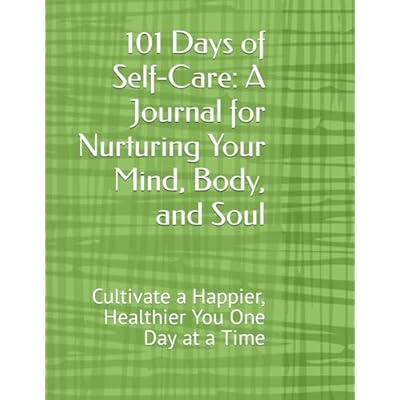 101 Days of Self-Care: A Journal for Nurturing Your Mind, Body, and Soul: Cultivate a Happier, Healthier You One Day at a Time