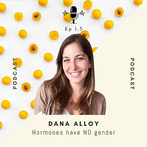 Dana Alloy (Part 1): Hormones Have No Gender - Ep #3