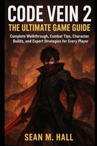 Code Vein 2: The Ultimate Game Guide: Complete Walkthrough, Combat Tips, Character Builds, And Expert Strategies For Every Player