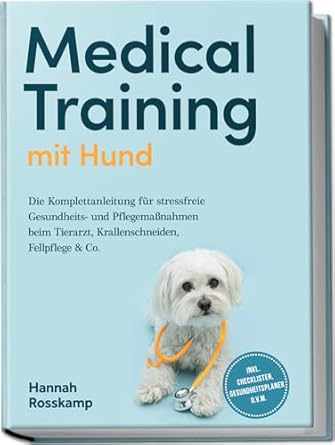 Medical Training mit Hund: Die Komplettanleitung für stressfreie ...