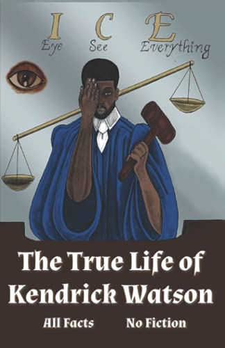 I.C.E. Eye See Everything The True Life of Kendrick Watson: All Facts ~ No Fiction