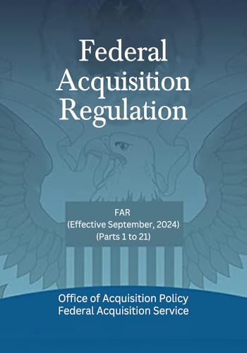 Federal Acquisition Regulation: FAR (Effective September, 2024) - (Parts 1 to 21) (Parts 1 to end)
