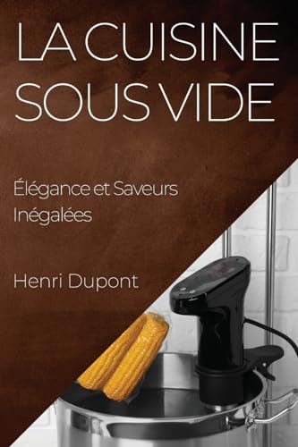 La Cuisine Sous Vide: Élégance et Saveurs Inégalées (French Edition)