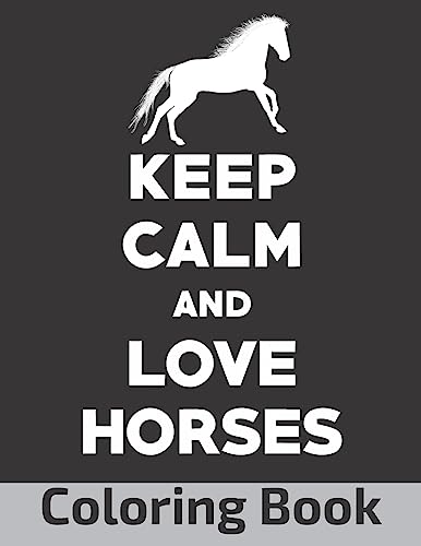 Keep Calm And Love Horses: A Coloring Book Featuring Wild Horses, Beautiful Illustration (8.5” x 11”), (Horse Coloring Books for Adults)