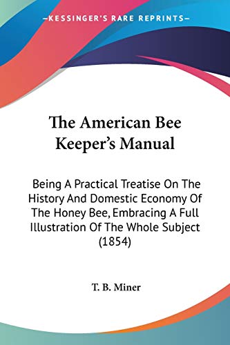 The American Bee Keeper's Manual: Being A Practical Treatise On The History And Domestic Economy Of The Honey Bee, Embracing A Full Illustration Of The Whole Subject (1854)