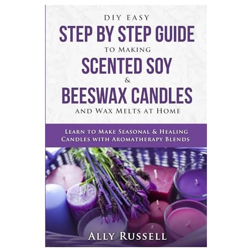 DIY Easy Step By Step Guide to Making Scented Soy & Beeswax Candles and Wax Melts at Home: Learn to Make Seasonal & Healing Candles with Aromatherapy Blends