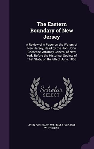 The Eastern Boundary of New Jersey: A Review of A Paper on the Waters of New Jersey, Read by the Hon. John Cochrane, Attorney General of New York, ... of That State, on the 6th of June, 1865