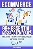 E-COMMERCE 99+ Essential Message Templates: Streamline Communication for Success in Any Online Business (Essential Communication Series: 99+ Message Templates ... for Success in Business and Beyond Book 3)