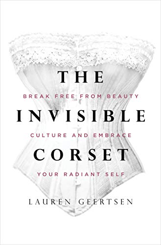 The Invisible Corset: Break Free from Beauty Culture and Embrace Your Radiant Self