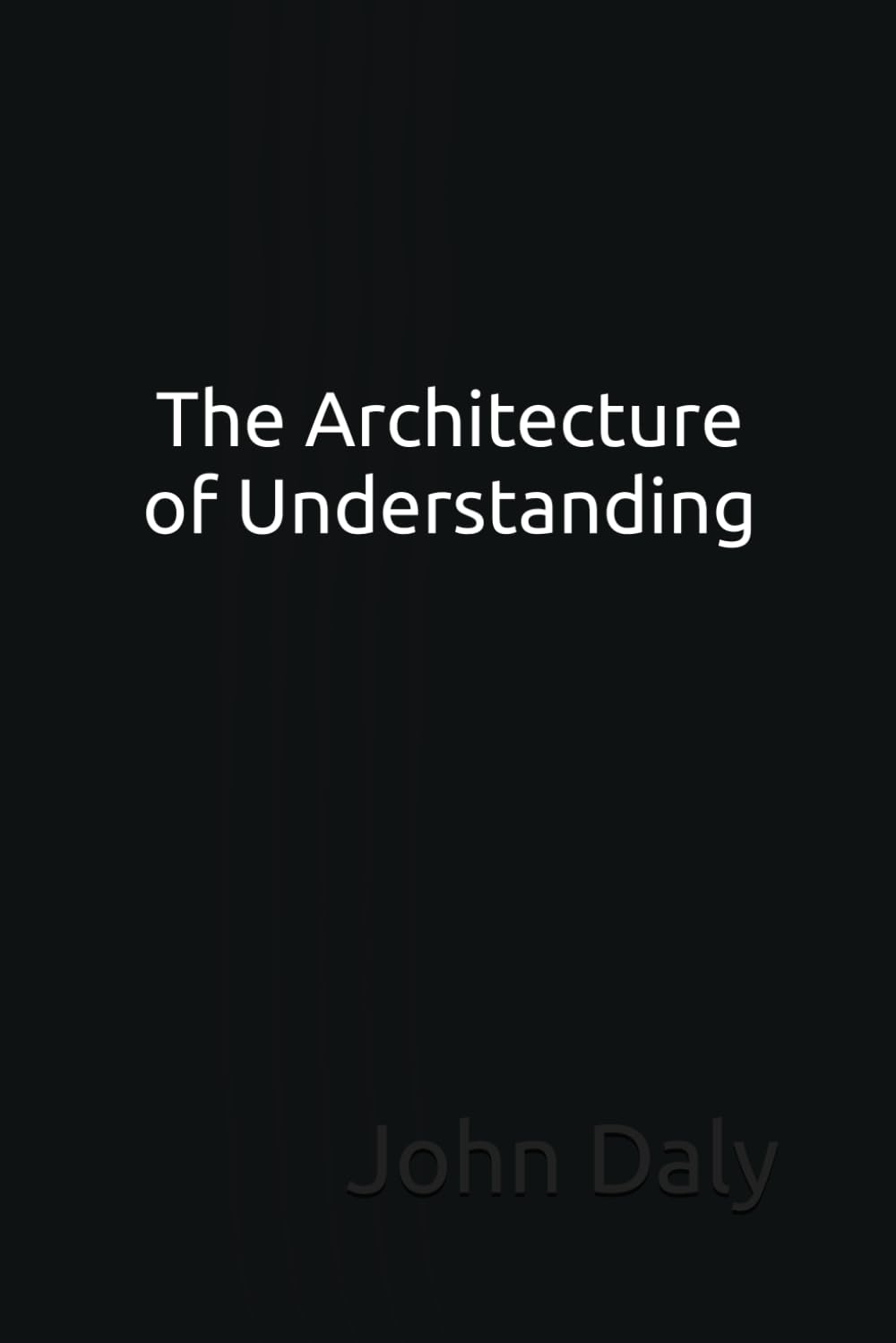 The Architecture of Understanding: A book I wrote to my younger self