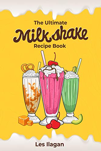 The Ultimate Milkshake Recipe Book: Quick Easy and Creamy Milkshake