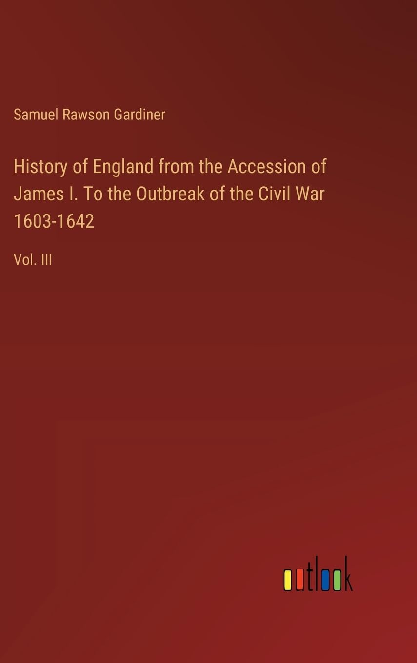History of England from the Accession of James I. To the Outbreak of the Civil War 1603-1642: Vol. III