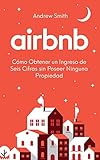 Airbnb: cómo obtener un ingreso de seis cifras sin poseer ninguna propiedad (En Español/Spanish Version) (Spanish Edition)