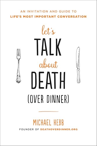 Let's Talk about Death (over Dinner): An Invitation and Guide to Life's Most Important Conversation
