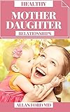 HEALTHY MOTHER DAUGHTER RELATIONSHIPS : Guide For Uncovering and Mending Poisonous Generational Examples (Friend Diary to Troublesome Moms Grown-up Girls) (English Edition)