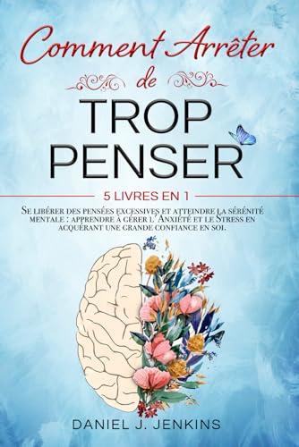 COMMENT ARRÊTER DE TROP PENSER: 5 LIVRES EN 1 Se...