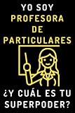 Yo Soy Profesora De Particulares ¿Y Cuál Es Tu Superpoder?: Cuaderno De Notas Ideal Para Profesoras De Clases Particulares