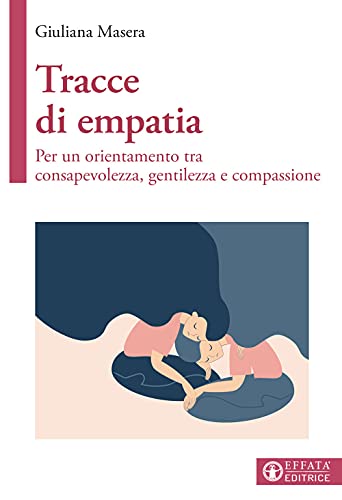 Tracce Di Empatia. Per Un Orientamento Tra Consapevolezza, Gentilezza E Compassione