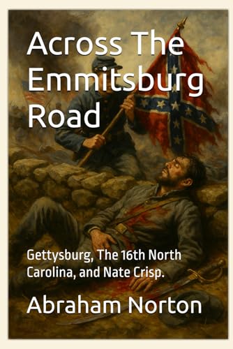 Across The Emmitsburg Road: Gettysburg, The 16th North Carolina, and Nate Crisp.