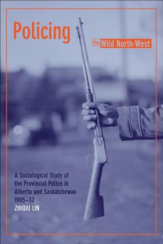 Policing the Wild North-West: A Sociological Study of the Provincial Police in Alberta and Saskatchewan, 1905-32