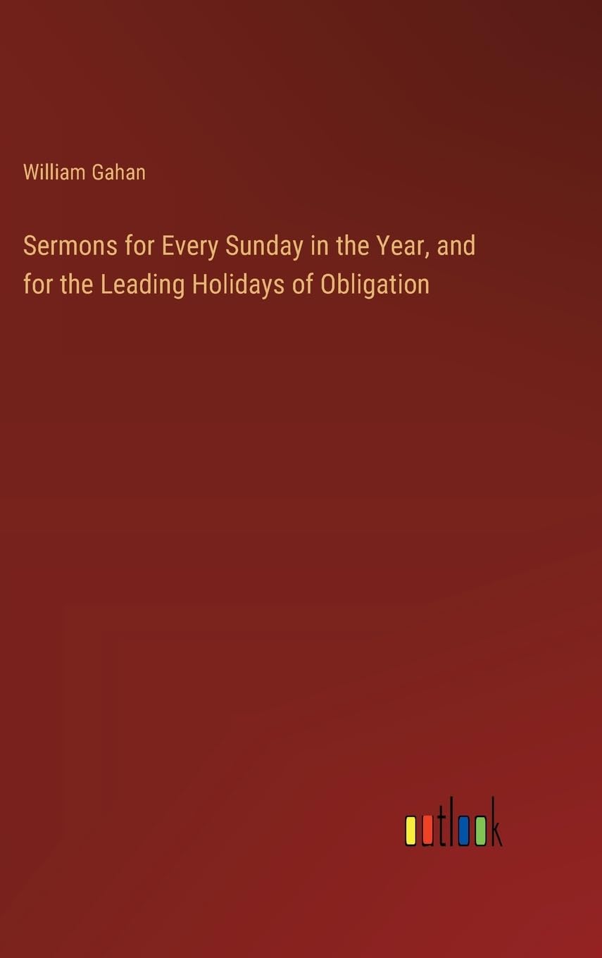 Sermons for Every Sunday in the Year, and for the Leading Holidays of Obligation