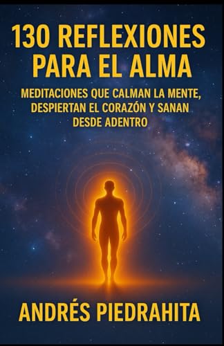 130 REFLEXIONES PARA EL ALMA: Meditaciones que calman la mente, despiertan el corazón y sanan desde adentro.
