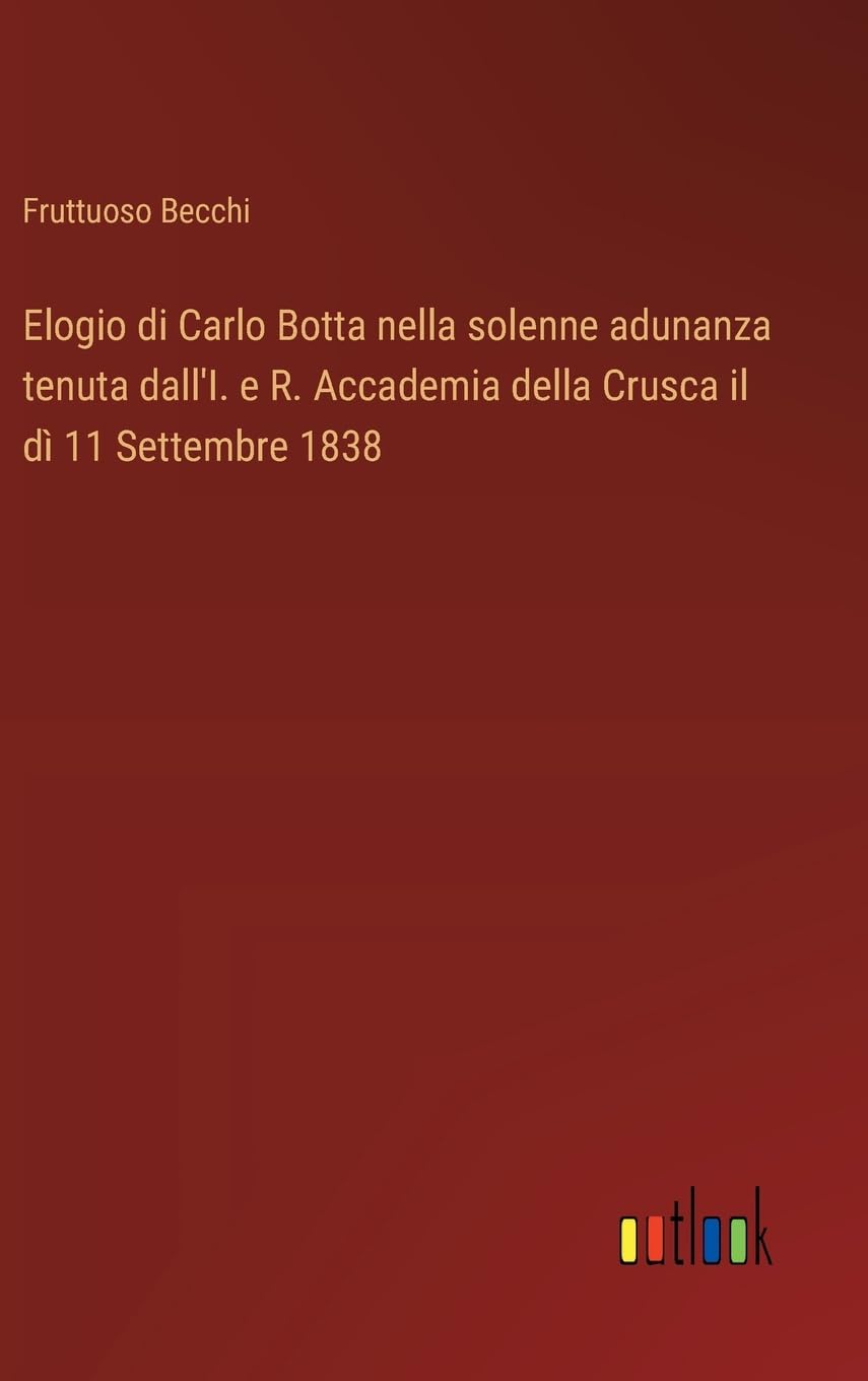 Elogio di Carlo Botta nella solenne adunanza tenuta dall'I. e R. Accademia della Crusca il dì 11 Settembre 1838