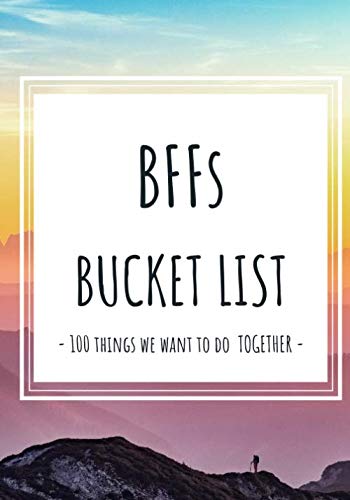 BFFs Bucket List Journal: 100 Things We Want To Do Together – For An Adventurous and Meaningful Friendship