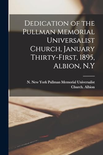 Dedication of the Pullman Memorial Universalist Church, January Thirty-first, 1895, Albion, N.Y