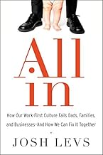All In: How Our Work-First Culture Fails Dads, Families, and Businesses--And How We Can Fix It Together