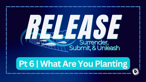 Release || Pt. 6: What Are You Planting?