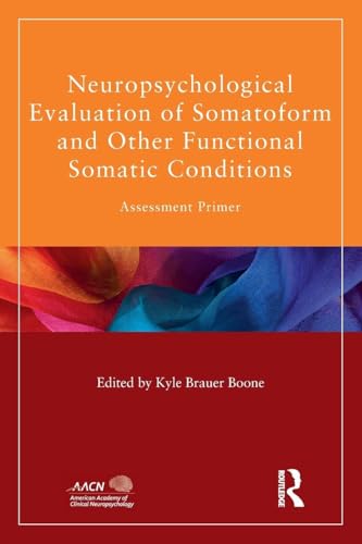 Neuropsychological Evaluation of Somatoform and Other Functional Somatic Conditions: Assessment Primer (American Academy of Clinical Neuropsychology/Routledge Continuing Education Series)