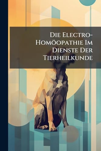 Die Electro-Homöopathie Im Dienste Der Tierheilkunde (German Edition)