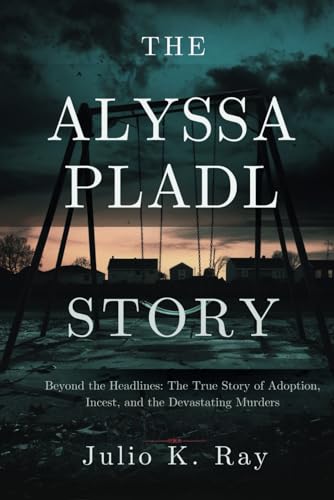 The Alyssa Pladl Story: Beyond The Headlines: The True Story Of Adoption, Incest, And The Devastating Murders