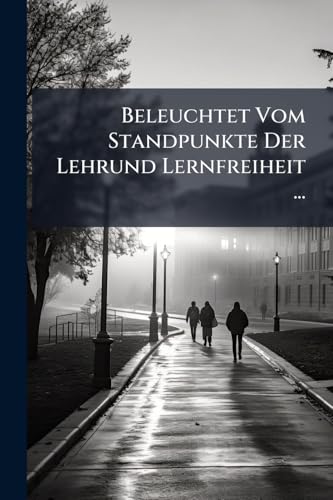 Beleuchtet Vom Standpunkte Der Lehrund Lernfreiheit ... (German Edition)