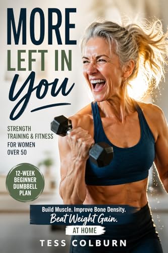 Strength Training & Fitness for Women Over 50: More Left In You: The Beginner 12-Week Menopause Dumbbell Exercise Plan to Build Muscle, Improve Bone Density, and Beat Weight Gain at Home