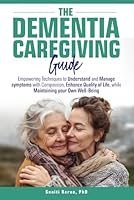 The Dementia Caregiving Guide: Empowering techniques to understand and manage symptoms with compassion, enhance quality of life, while maintaining your own well-being B0DCT4P462 Book Cover