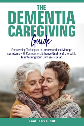 The Dementia Caregiving Guide: Empowering techniques to understand and manage symptoms with compassion, enhance quality of life, while maintaining your own well-being