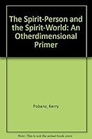The Spirit-Person and the Spirit-World:  An Otherdimensional Primer 1931166048 Book Cover