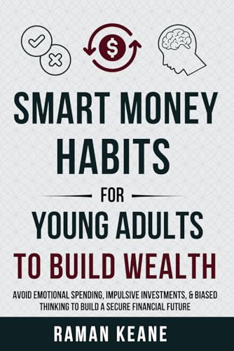 Smart Money Habits for Young Adults to Build Wealth: Avoid Emotional Spending, Impulsive Investments, & Biased Thinking to Build a Secure Financial Future (Financial Literacy For Young Adults)