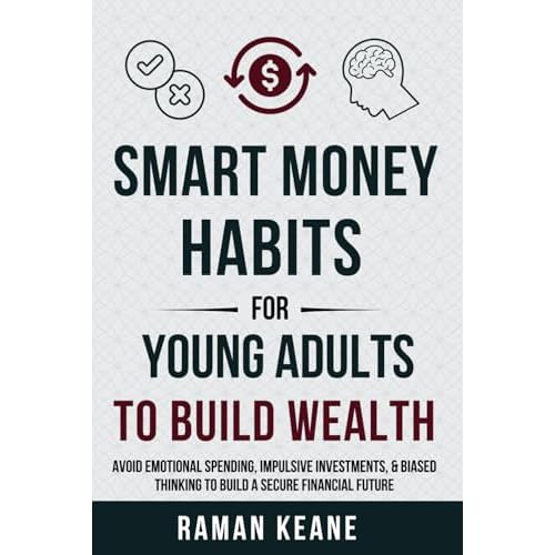 Smart Money Habits for Young Adults to Build Wealth: Avoid Emotional Spending, Impulsive Investments, & Biased Thinking to Build a Secure Financial Future (Financial Literacy For Young Adults) Paperback – November 25, 2024