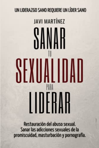 Sanar Tu Sexualidad Para Liderar: Restauración del abuso sexual. Sanar las adicciones sexuales de la promiscuidad, masturbación y pornografía. [Sanar para Liderar] (Spanish Edition)