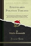  Epistolario Politico Toscano: Ed Atti Diversi da Servire di Illustrazione e di Complemento Alla Storia della Restaurazione Granducale e al Volume ... IL Pontificato di Pio Nono (Classic Reprint)