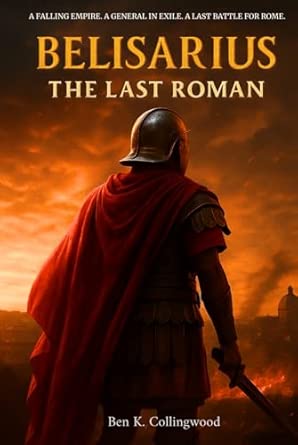Belisarius – The Last Roman: The True Story of Rome’s Last Great ...