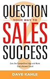 Question Your Way to Sales Success: Gain the Competitive Edge and Make Every Answer Count