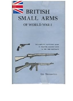 Hardcover British Small Arms of World War Two: The Complete Reference Guide to Weapons, Makers' Codes and Contracts, 1936-46 Book